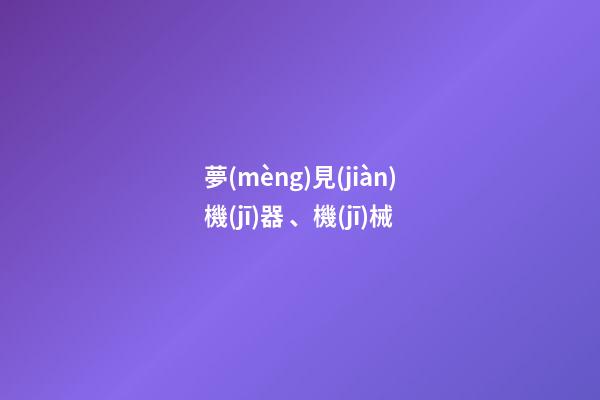 夢(mèng)見(jiàn)機(jī)器、機(jī)械